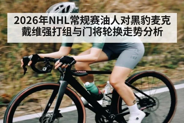 2026年NHL常规赛油人对黑豹麦克戴维强打组与门将轮换走势分析